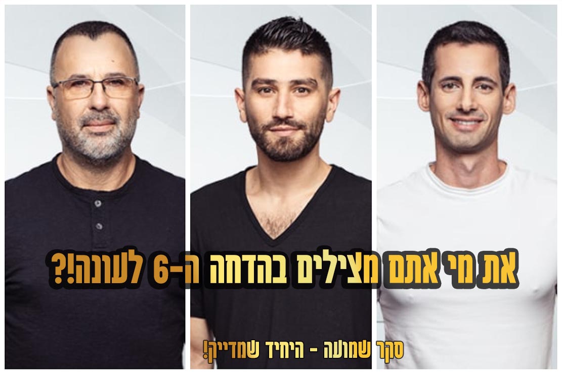 סקר הדחה 6 מי הדייר שאתם משאירים בבית האח הגדול שמועה