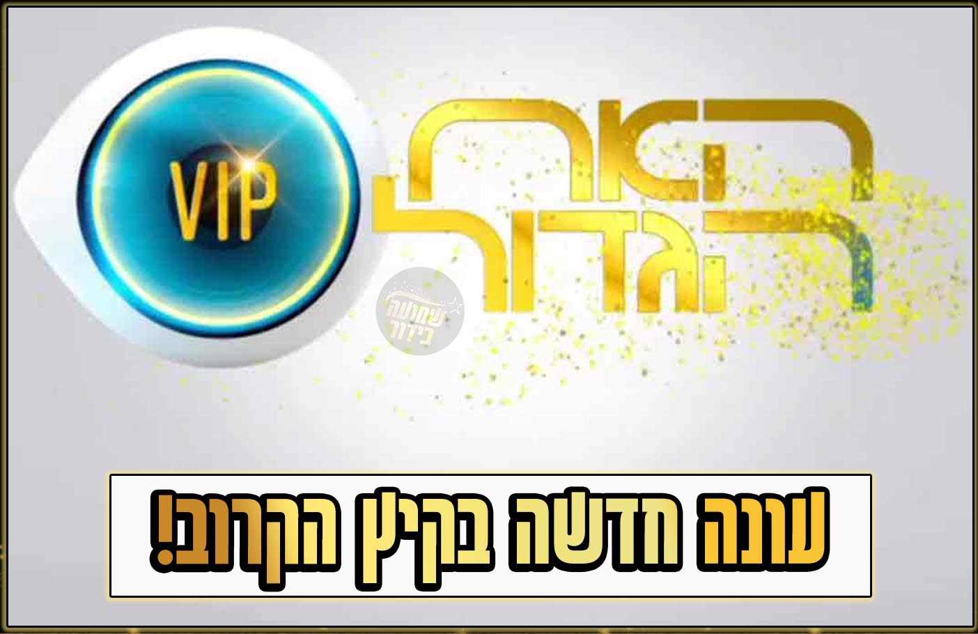 פעמיים בשנה האח הגדול חוזר בקיץ הקרוב לעונת Vip שמועה