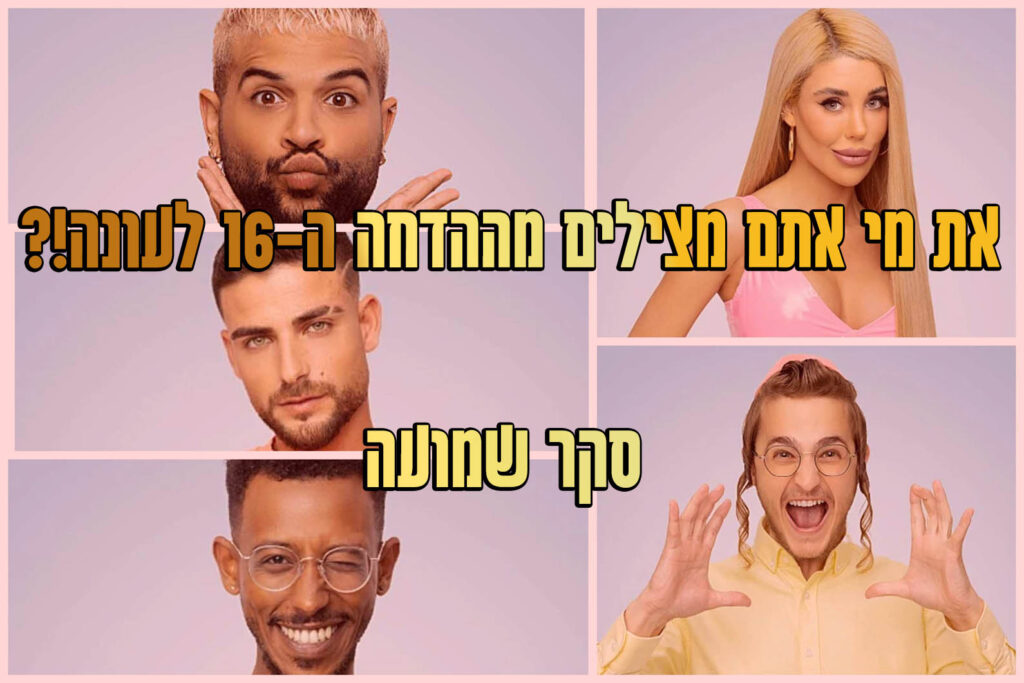 סקר ההדחה ה-16 לעונה: את מי אתם משאירים בבית האח הגדול?