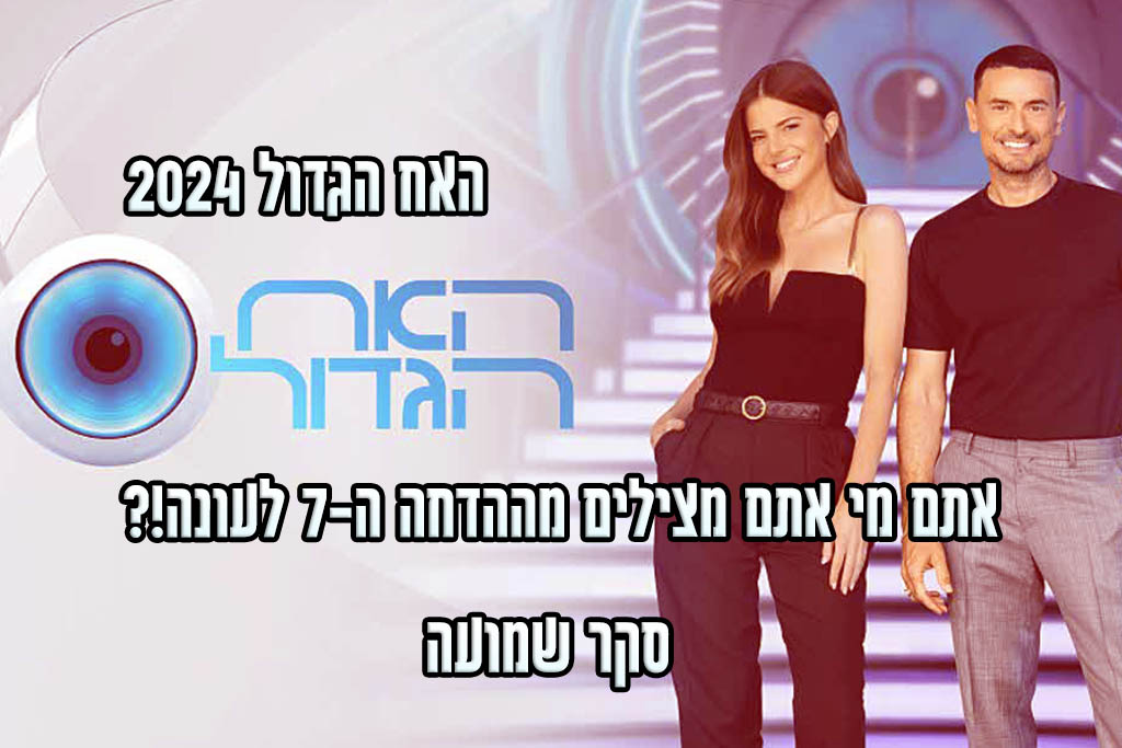 סקר הדחה ה-7 האח הגדול 2024: את מי אתם משאירים בבית האח הגדול?