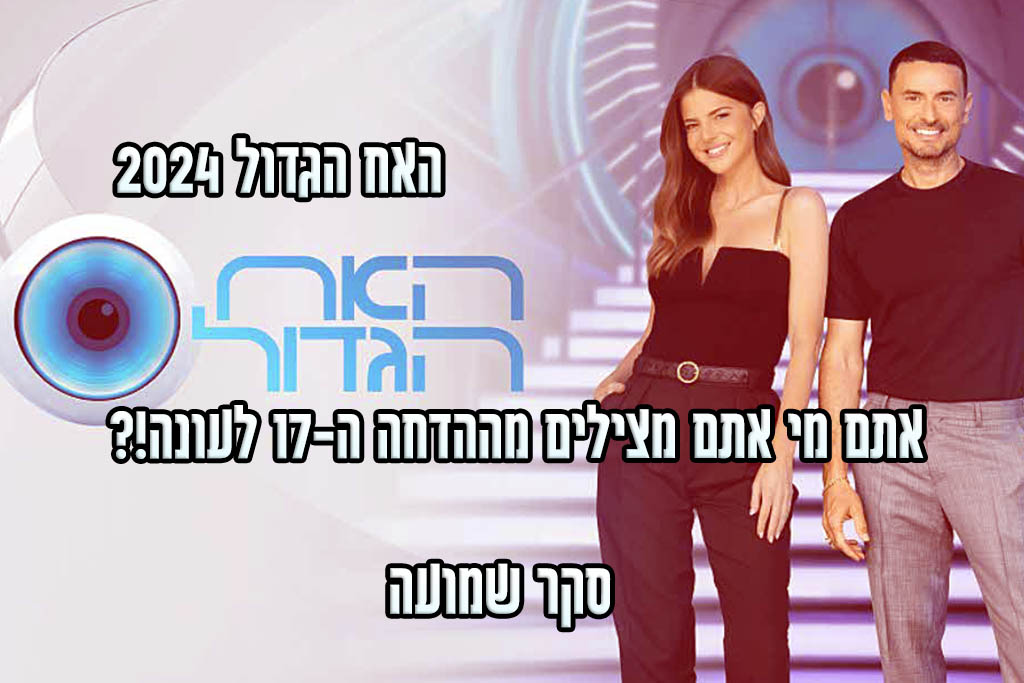 סקר הדחה ה-17 האח הגדול 2024: את מי אתם משאירים בבית האח הגדול?