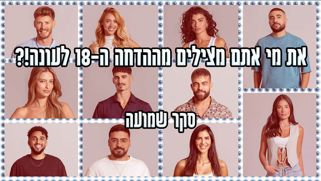 סקר הדחה ה-18 האח הגדול 2024: את מי אתם משאירים בבית האח הגדול?