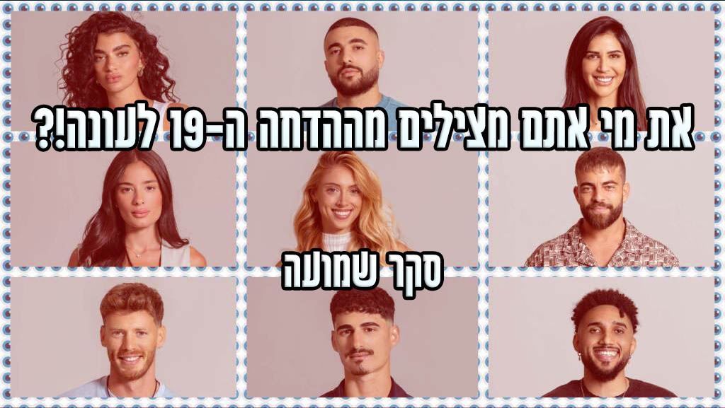 סקר הדחה ה-19 האח הגדול 2024: את מי אתם משאירים בבית האח הגדול?